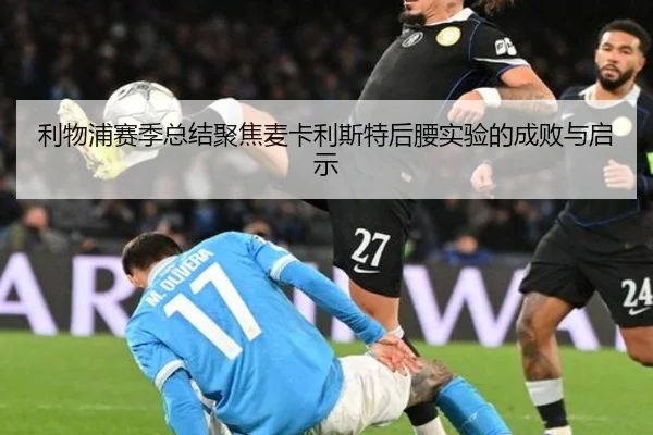 利物浦赛季总结聚焦麦卡利斯特后腰实验的成败与启示