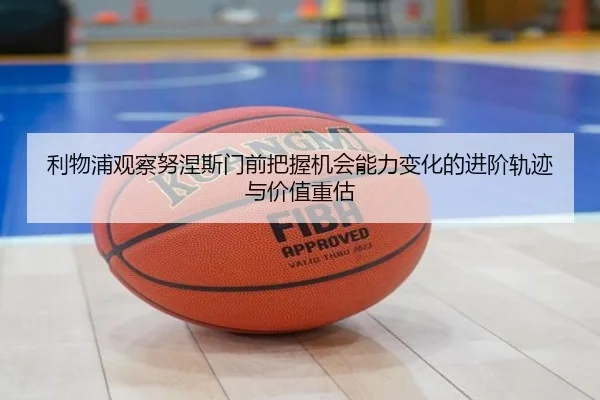 利物浦观察努涅斯门前把握机会能力变化的进阶轨迹与价值重估