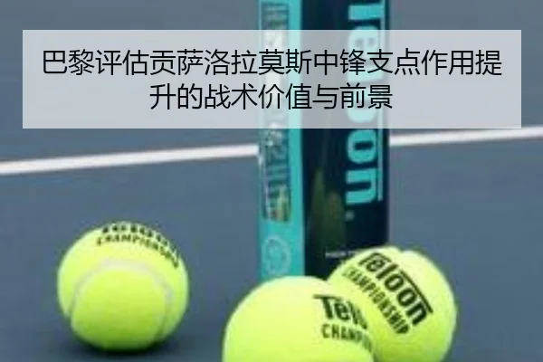 巴黎评估贡萨洛拉莫斯中锋支点作用提升的战术价值与前景