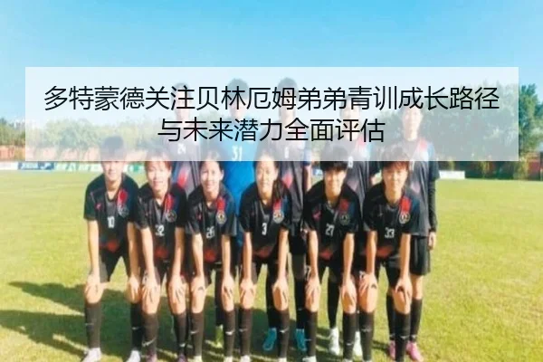 多特蒙德关注贝林厄姆弟弟青训成长路径与未来潜力全面评估