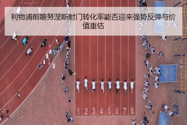 利物浦前瞻努涅斯射门转化率能否迎来强势反弹与价值重估