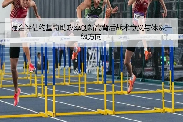 掘金评估约基奇助攻率创新高背后战术意义与体系升级方向