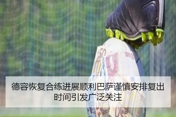 德容恢复合练进展顺利巴萨谨慎安排复出时间引发广泛关注