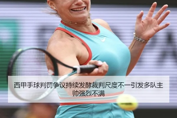 西甲手球判罚争议持续发酵裁判尺度不一引发多队主帅强烈不满